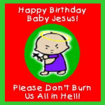 Happy Birthday Baby Jesus! Please Don't Burn Us In Hell!