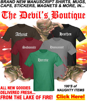 T Shirts and Bumper Stickers From Hell! Click Here to see Heathen,Atheist,Humanist,Skeptic,Agnostic,Antichrist,Pagan and More Naughty Labels Delivered Fresh From the Lake of Fire!
