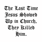The Last Time Jesus Showed Up in Church, They Killed Him